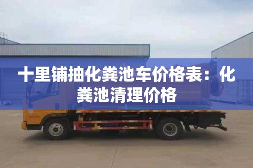 十里鋪抽化糞池車(chē)價(jià)格表：化糞池清理價(jià)格