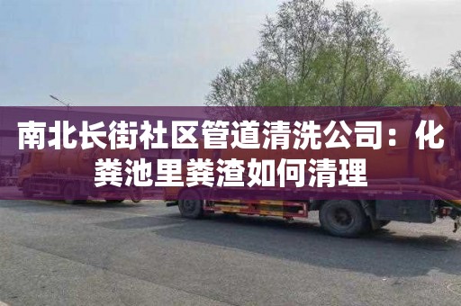 南北長(cháng)街社區管道清洗公司：化糞池里糞渣如何清理