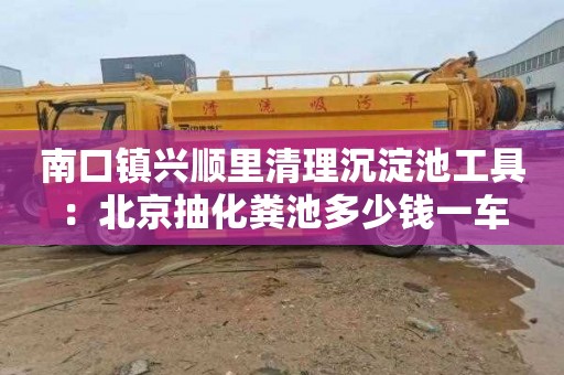 南口鎮興順里清理沉淀池工具：北京抽化糞池多少錢(qián)一車(chē)