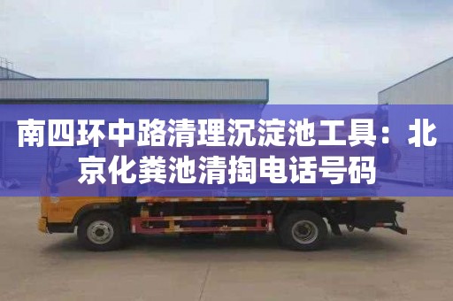 南四環(huán)中路清理沉淀池工具：北京化糞池清掏電話(huà)號碼