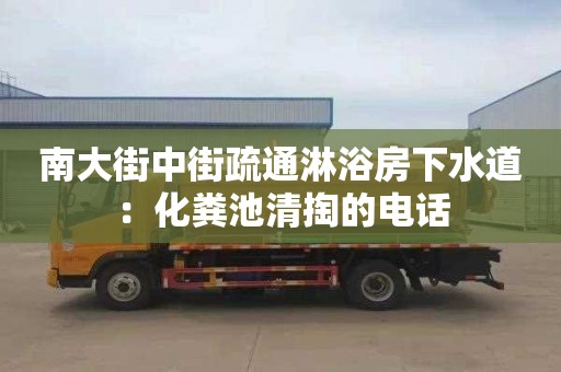 南大街中街疏通淋浴房下水道：化糞池清掏的電話(huà)