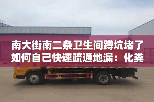 南大街南二條衛生間蹲坑堵了如何自己快速疏通地漏：化糞池清掏價(jià)格是多少