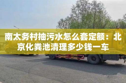 南太務(wù)村抽污水怎么套定額：北京化糞池清理多少錢(qián)一車(chē)