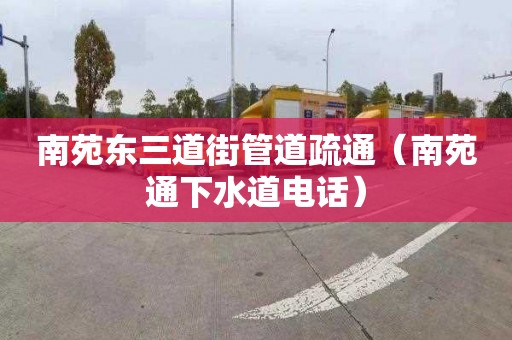 南苑東三道街管道疏通（南苑通下水道電話(huà)）