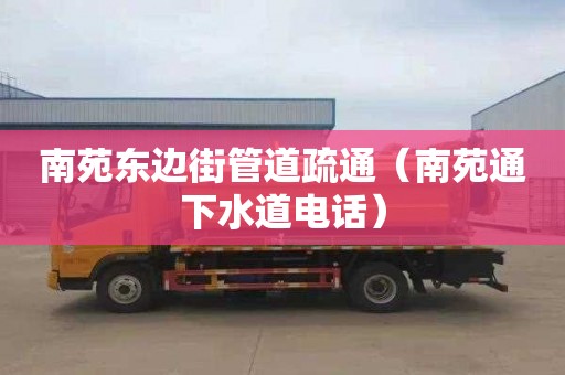 南苑東邊街管道疏通（南苑通下水道電話(huà)）