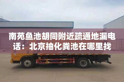 南苑魚(yú)池胡同附近疏通地漏電話(huà)：北京抽化糞池在哪里找