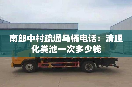 南郎中村疏通馬桶電話(huà)：清理化糞池一次多少錢(qián)