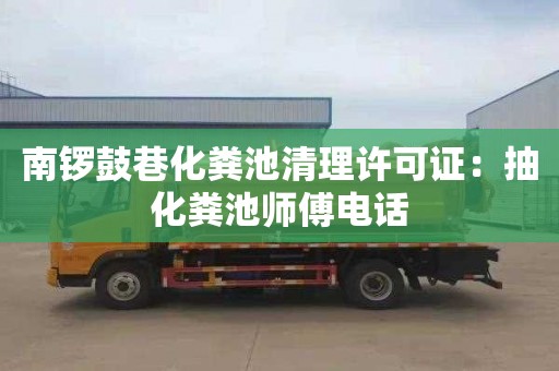 南鑼鼓巷化糞池清理許可證：抽化糞池師傅電話(huà)