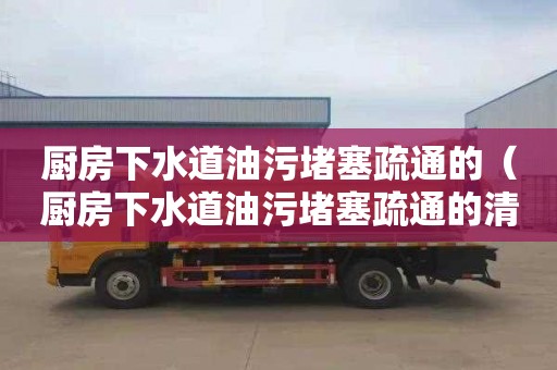 廚房下水道油污堵塞疏通的（廚房下水道油污堵塞疏通的清潔劑推薦）