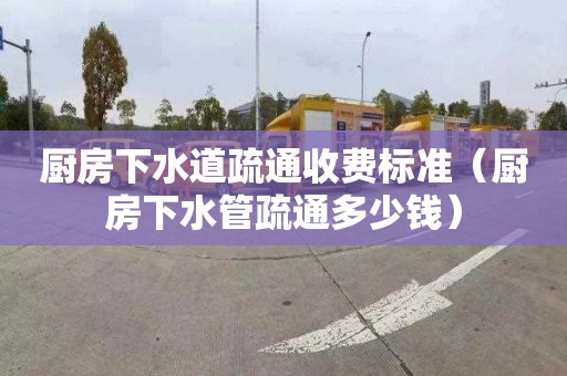 廚房下水道疏通收費標準（廚房下水管疏通多少錢(qián)）