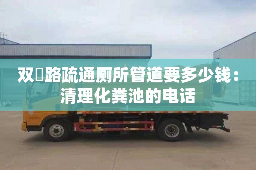 雙硲路疏通廁所管道要多少錢(qián)：清理化糞池的電話(huà)