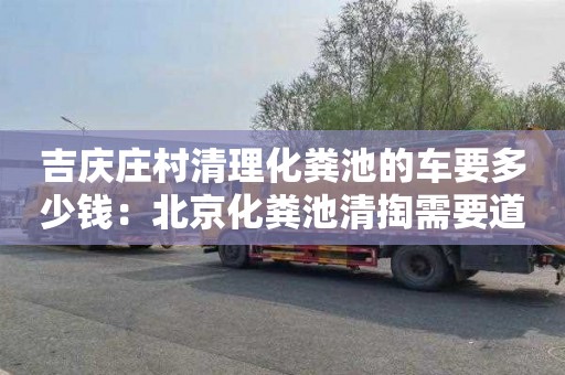 吉慶莊村清理化糞池的車(chē)要多少錢(qián)：北京化糞池清掏需要道路運輸許可證嗎