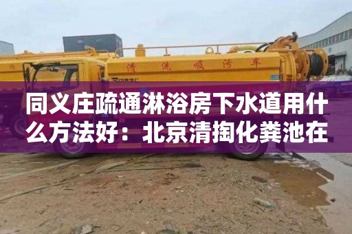 同義莊疏通淋浴房下水道用什么方法好：北京清掏化糞池在哪里找