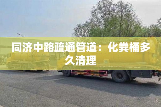 同濟中路疏通管道：化糞桶多久清理