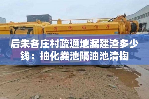 后朱各莊村疏通地漏建渣多少錢(qián)：抽化糞池隔油池清掏