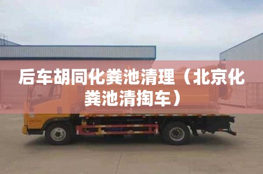 后車(chē)胡同化糞池清理（北京化糞池清掏車(chē)）