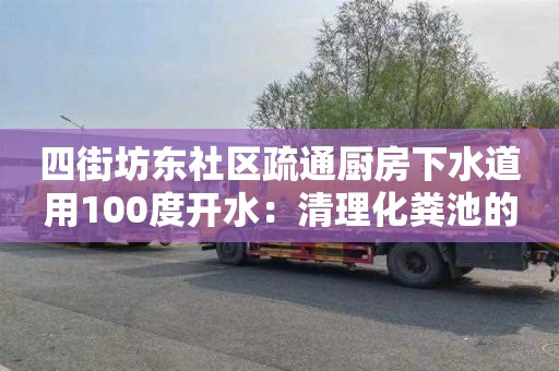 四街坊東社區疏通廚房下水道用100度開(kāi)水：清理化糞池的車(chē)要多少錢(qián)