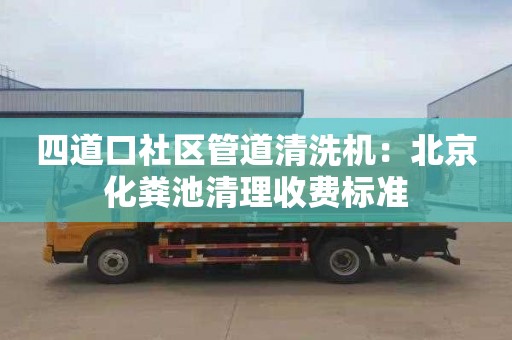 四道口社區管道清洗機：北京化糞池清理收費標準