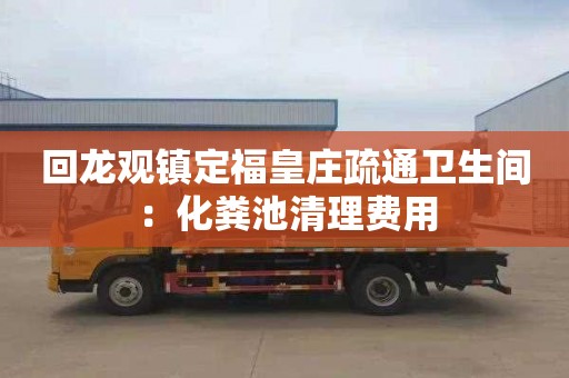 回龍觀(guān)鎮定?；是f疏通衛生間：化糞池清理費用