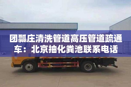 團瓢莊清洗管道高壓管道疏通車(chē)：北京抽化糞池聯(lián)系電話(huà)