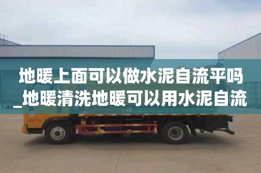 地暖上面可以做水泥自流平嗎_地暖清洗地暖可以用水泥自流平嗎