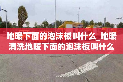 地暖下面的泡沫板叫什么_地暖清洗地暖下面的泡沫板叫什么名字