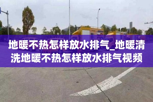 地暖不熱怎樣放水排氣_地暖清洗地暖不熱怎樣放水排氣視頻