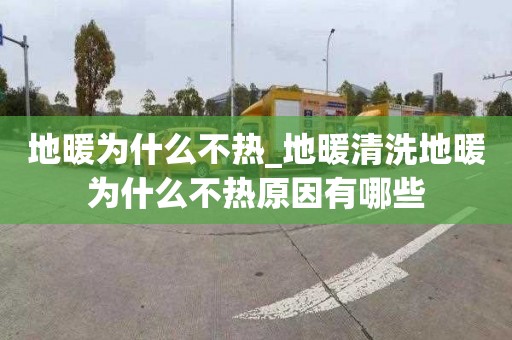 地暖為什么不熱_地暖清洗地暖為什么不熱原因有哪些