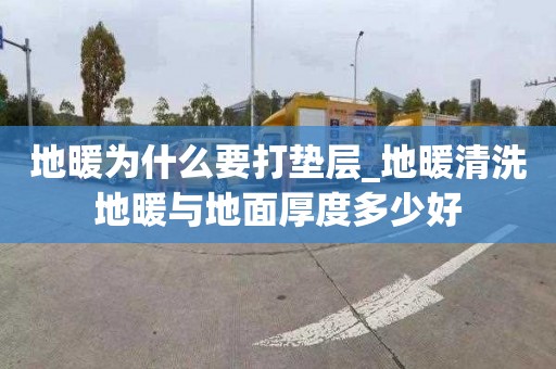 地暖為什么要打墊層_地暖清洗地暖與地面厚度多少好