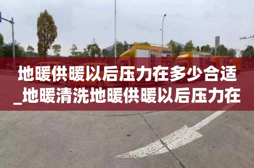 地暖供暖以后壓力在多少合適_地暖清洗地暖供暖以后壓力在多少合適家用