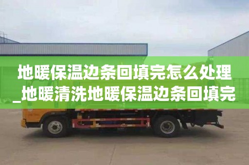 地暖保溫邊條回填完怎么處理_地暖清洗地暖保溫邊條回填完怎么處理好