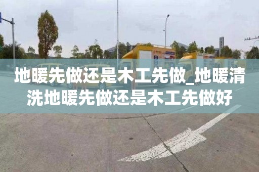 地暖先做還是木工先做_地暖清洗地暖先做還是木工先做好