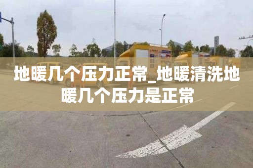 地暖幾個(gè)壓力正常_地暖清洗地暖幾個(gè)壓力是正常