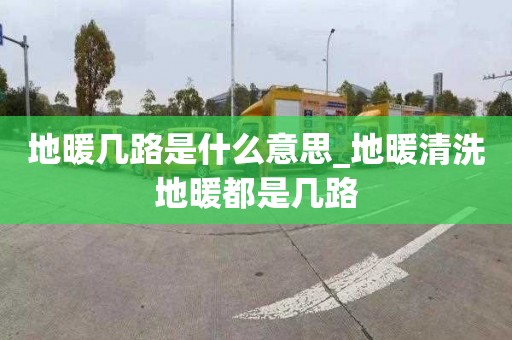 地暖幾路是什么意思_地暖清洗地暖都是幾路