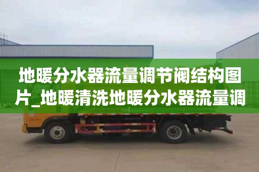 地暖分水器流量調節閥結構圖片_地暖清洗地暖分水器流量調節閥結構圖片大全