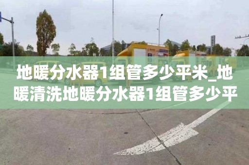 地暖分水器1組管多少平米_地暖清洗地暖分水器1組管多少平米的