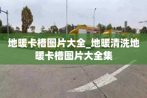 地暖卡槽圖片大全_地暖清洗地暖卡槽圖片大全集