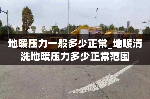 地暖壓力一般多少正常_地暖清洗地暖壓力多少正常范圍