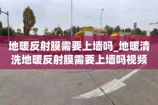 地暖反射膜需要上墻嗎_地暖清洗地暖反射膜需要上墻嗎視頻