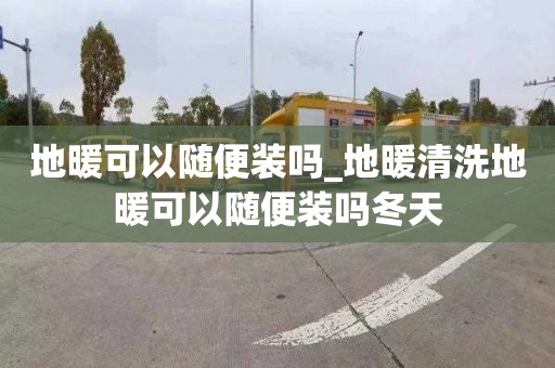 地暖可以隨便裝嗎_地暖清洗地暖可以隨便裝嗎冬天