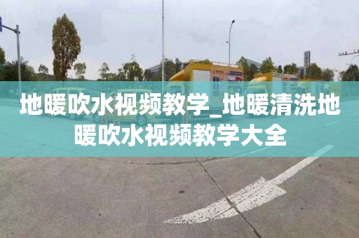 地暖吹水視頻教學(xué)_地暖清洗地暖吹水視頻教學(xué)大全