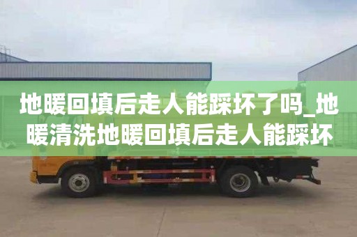 地暖回填后走人能踩壞了嗎_地暖清洗地暖回填后走人能踩壞了嗎視頻