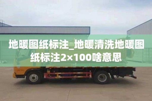 地暖圖紙標注_地暖清洗地暖圖紙標注2×100啥意思