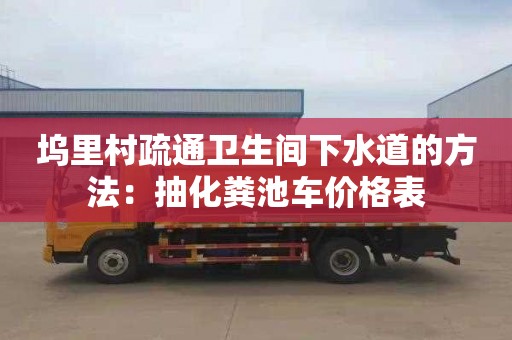 塢里村疏通衛生間下水道的方法：抽化糞池車(chē)價(jià)格表