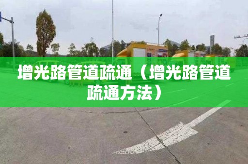 增光路管道疏通（增光路管道疏通方法）