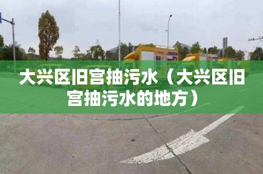 大興區舊宮抽污水（大興區舊宮抽污水的地方）