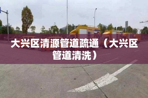 大興區清源管道疏通（大興區管道清洗）