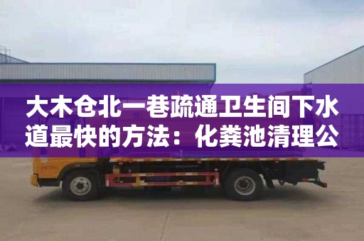 大木倉北一巷疏通衛生間下水道最快的方法：化糞池清理公司電話(huà)