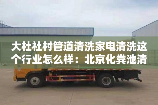 大杜社村管道清洗家電清洗這個(gè)行業(yè)怎么樣：北京化糞池清掏需要多少錢(qián)