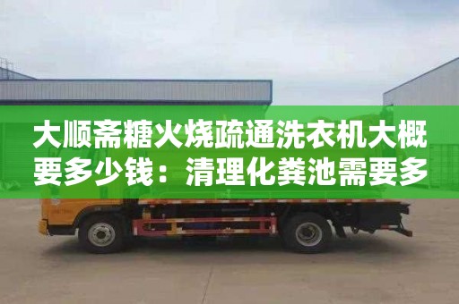 大順齋糖火燒疏通洗衣機大概要多少錢(qián)：清理化糞池需要多少錢(qián)